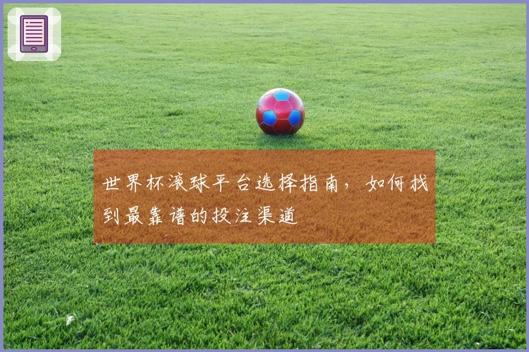 世界杯滚球平台选择指南，如何找到最靠谱的投注渠道