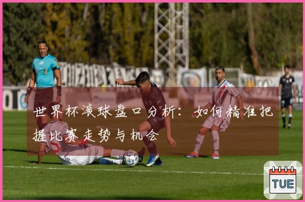 世界杯滚球盘口分析：如何精准把握比赛走势与机会