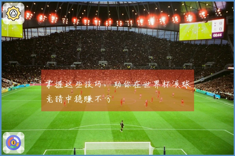 掌握这些技巧，助你在世界杯滚球竞猜中稳赚不亏