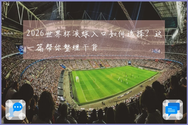 2026世界杯滚球入口如何选择？这一篇帮你整理干货