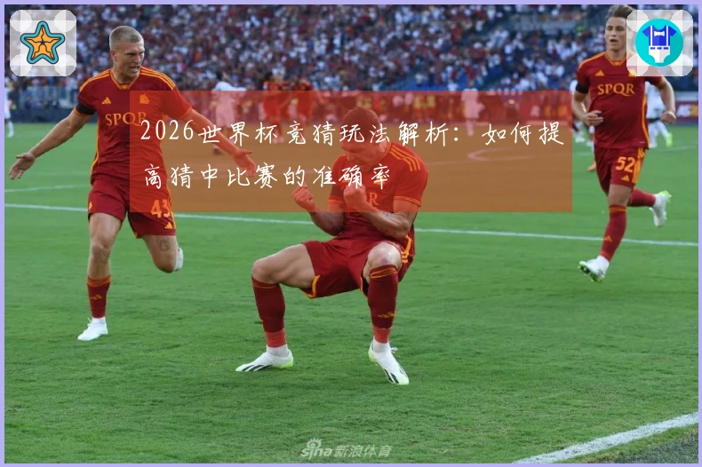 2026世界杯竞猜玩法解析：如何提高猜中比赛的准确率