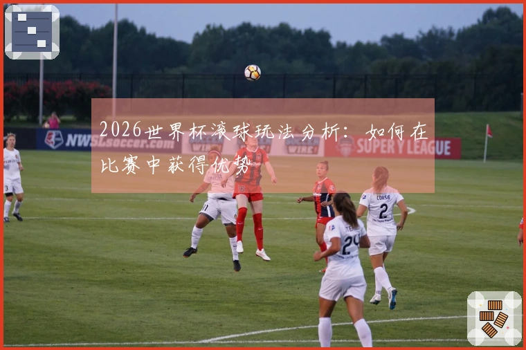 2026世界杯滚球玩法分析：如何在比赛中获得优势