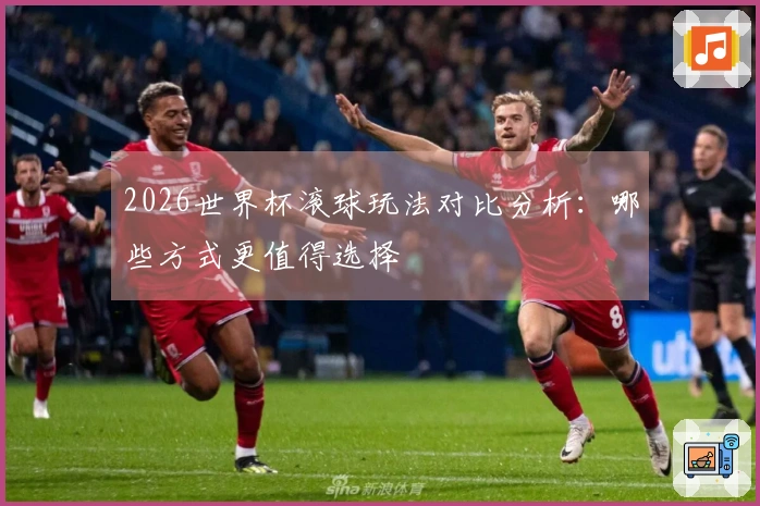 2026世界杯滚球玩法对比分析：哪些方式更值得选择