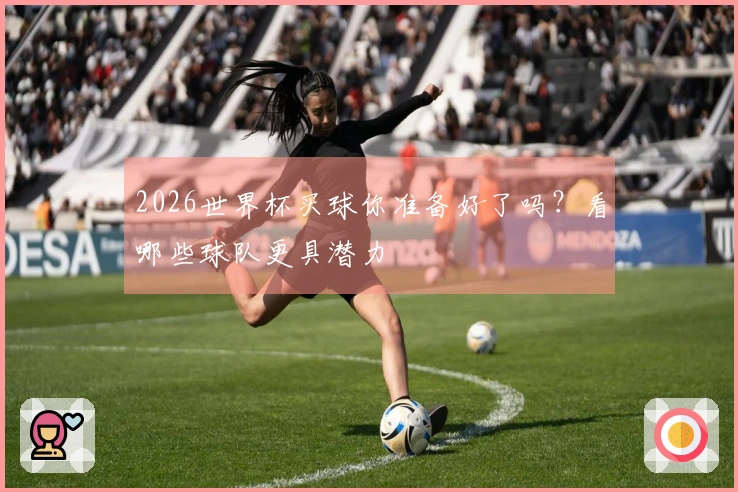2026世界杯买球你准备好了吗？看哪些球队更具潜力