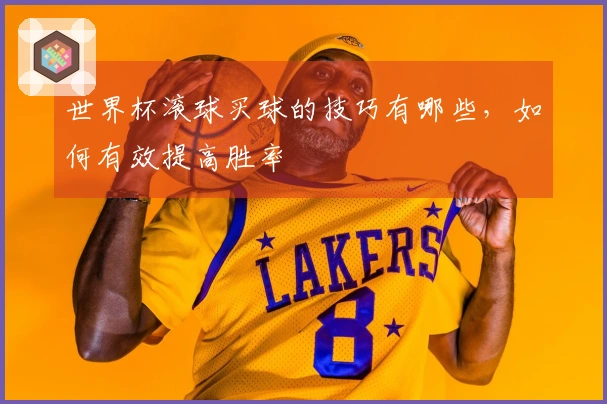 世界杯滚球买球的技巧有哪些，如何有效提高胜率