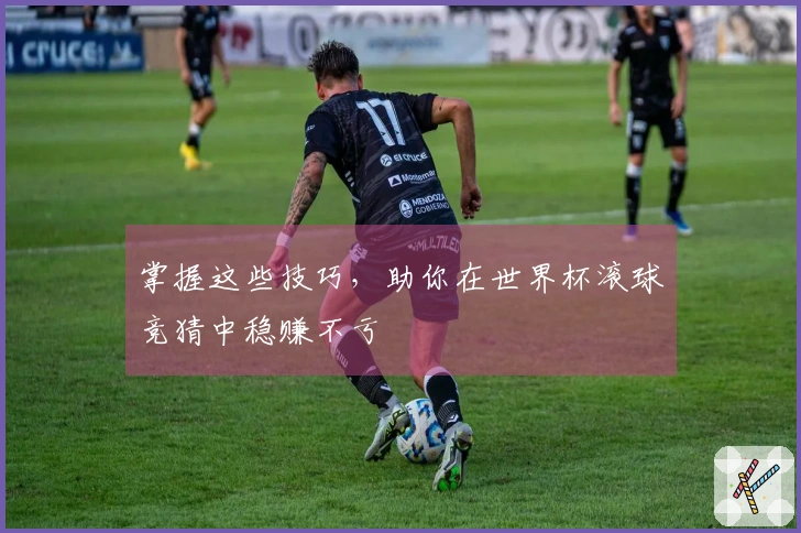 掌握这些技巧，助你在世界杯滚球竞猜中稳赚不亏