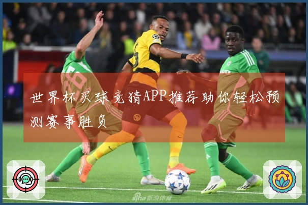 世界杯买球竞猜APP推荐助你轻松预测赛事胜负