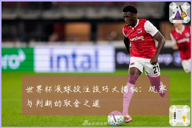 世界杯滚球投注技巧大揭秘：观察与判断的取舍之道