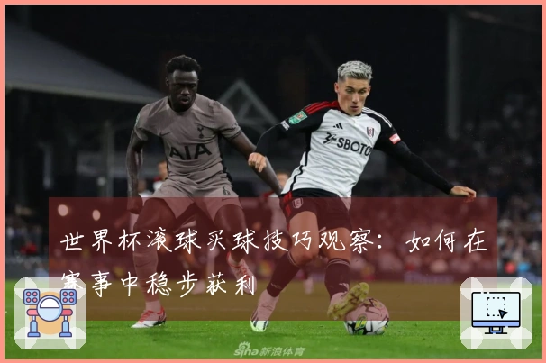 世界杯滚球买球技巧观察：如何在赛事中稳步获利