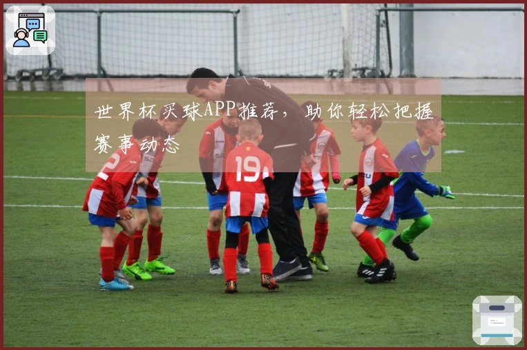 世界杯买球APP推荐，助你轻松把握赛事动态