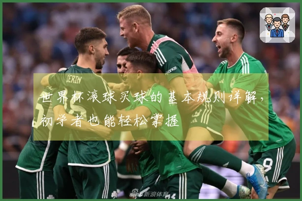 世界杯滚球买球的基本规则详解，初学者也能轻松掌握