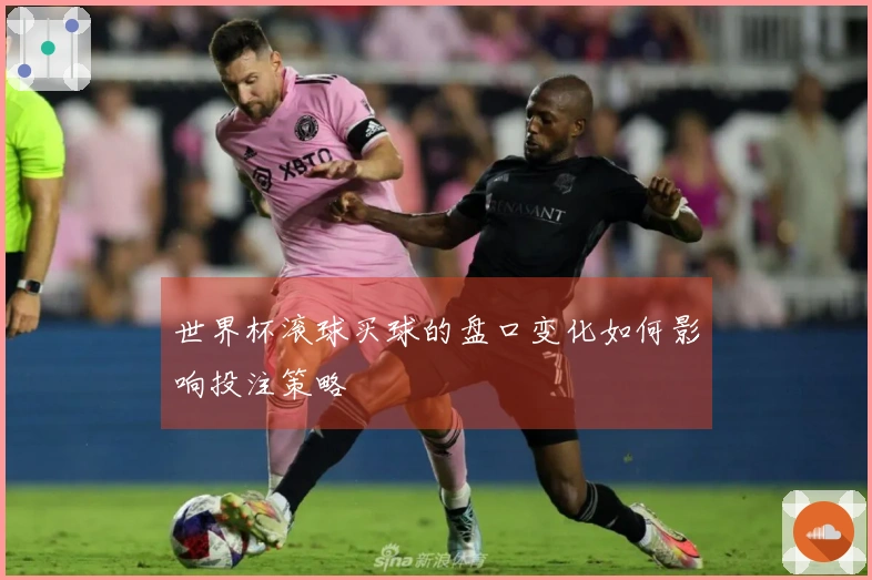世界杯滚球买球的盘口变化如何影响投注策略