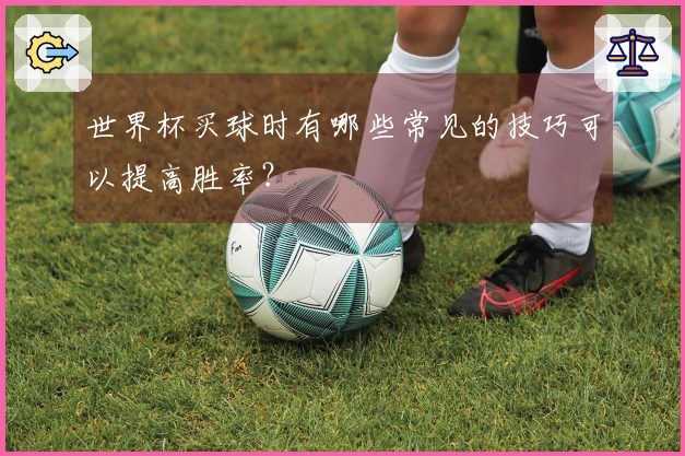 世界杯买球时有哪些常见的技巧可以提高胜率？