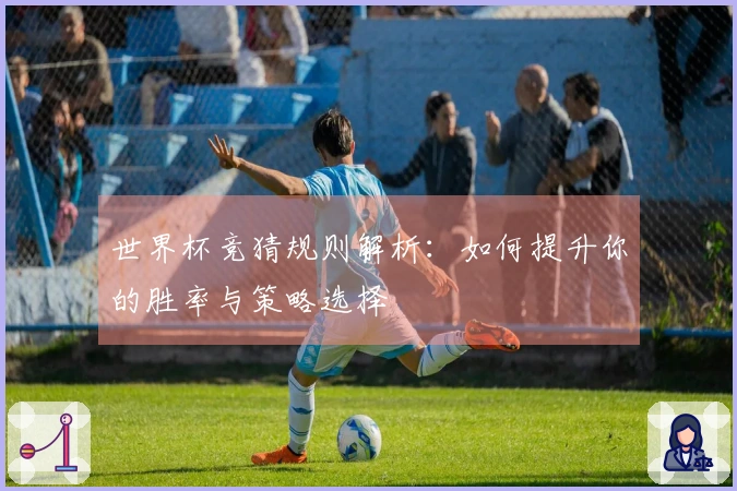 世界杯竞猜规则解析：如何提升你的胜率与策略选择