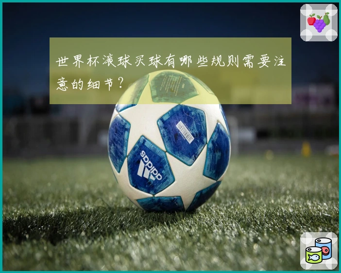世界杯滚球买球有哪些规则需要注意的细节？