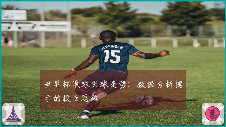 世界杯滚球买球走势：数据分析揭示的投注思路