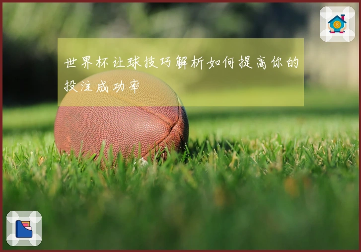 世界杯让球技巧解析如何提高你的投注成功率